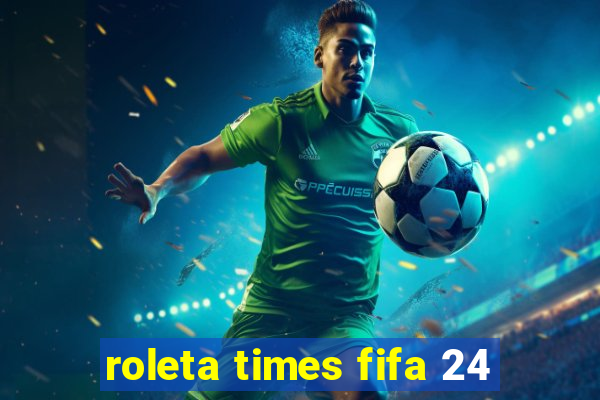 roleta times fifa 24